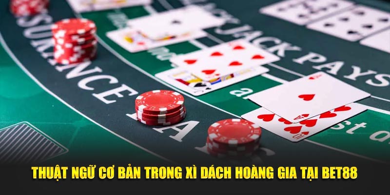 Thuật ngữ cơ bản trong Xì Dách Hoàng Gia BET88