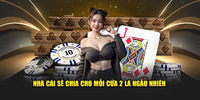 Nhà cái sẽ chia cho mỗi cửa 2 lá ngẫu nhiên