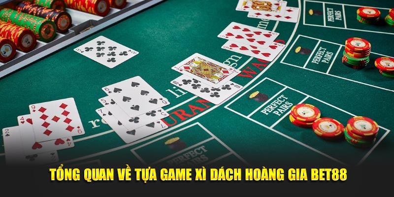 Tổng quan về tựa game Xì Dách Hoàng Gia BET88